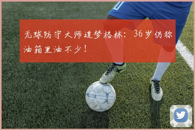 无球防守大师追梦格林：36岁仍称油箱里油不少！