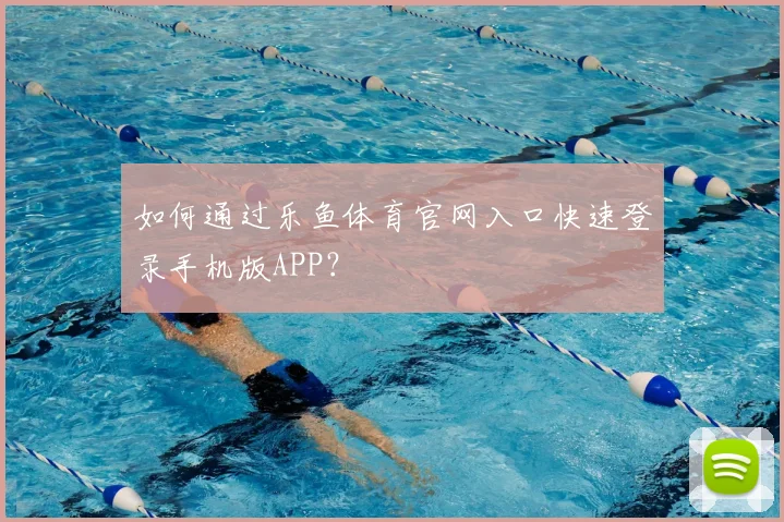 如何通过乐鱼体育官网入口快速登录手机版APP？