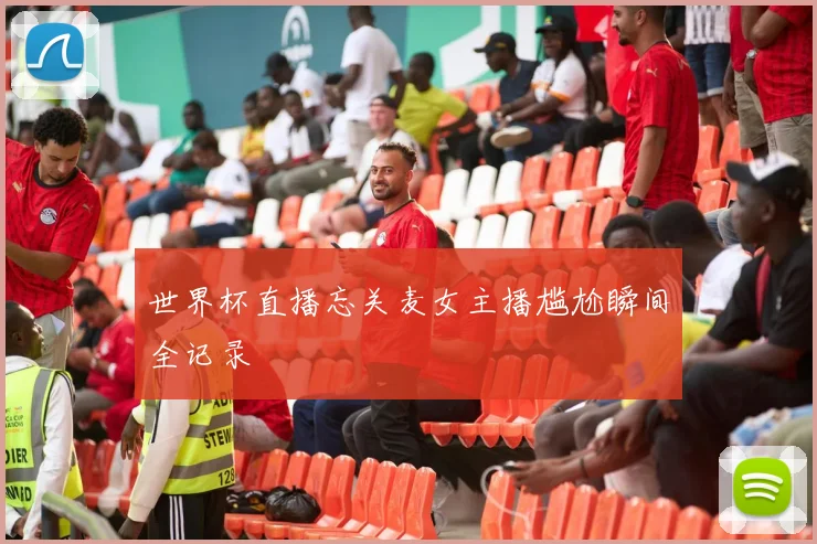 世界杯直播忘关麦女主播尴尬瞬间全记录