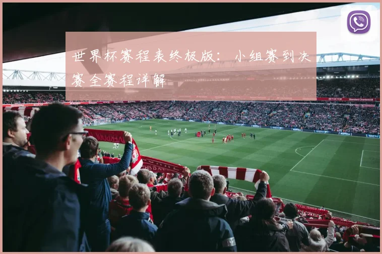 世界杯赛程表终极版:小组赛到决赛全赛程详解