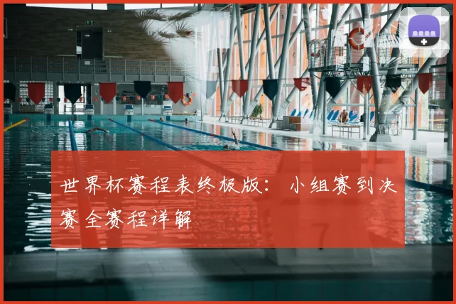 世界杯赛程表终极版:小组赛到决赛全赛程详解