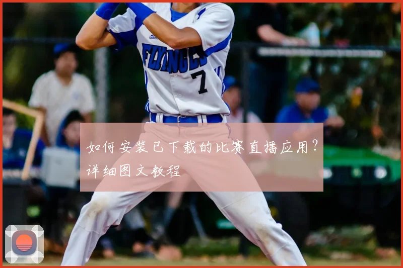 如何安装已下载的比赛直播应用？详细图文教程