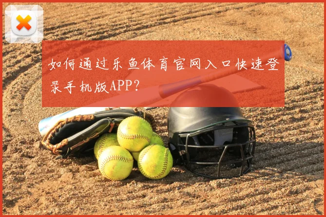 如何通过乐鱼体育官网入口快速登录手机版APP？