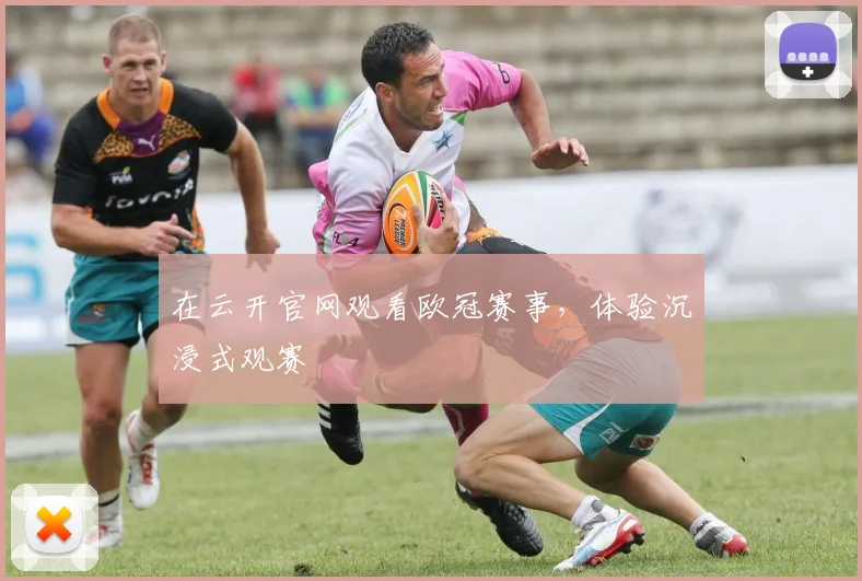 在云开官网观看欧冠赛事，体验沉浸式观赛