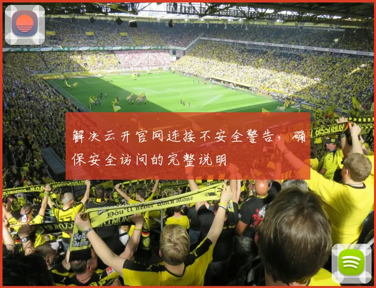 解决云开官网连接不安全警告，确保安全访问的完整说明