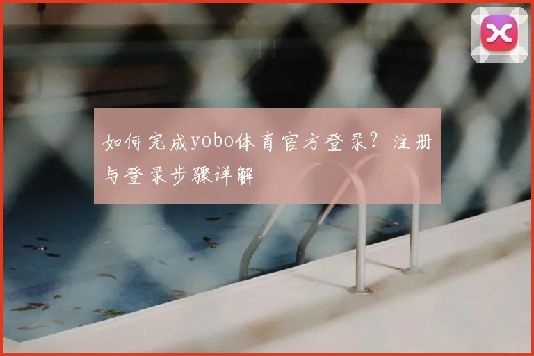 如何完成yobo体育官方登录？注册与登录步骤详解