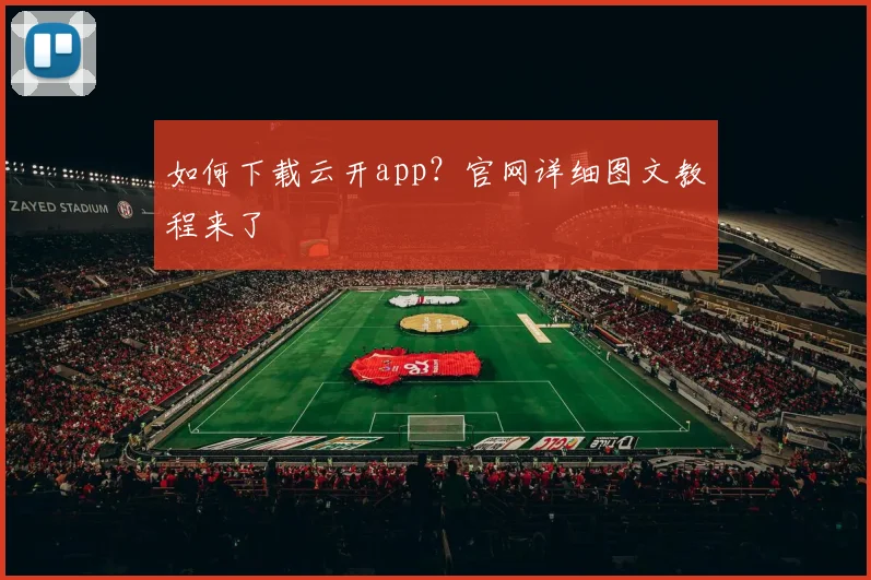 如何下载云开app？官网详细图文教程来了