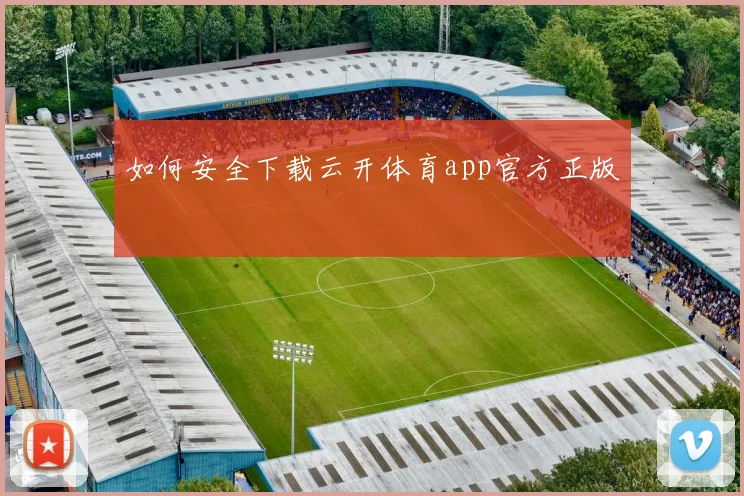 如何安全下载云开体育app官方正版