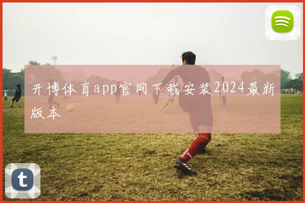 开博体育app官网下载安装2024最新版本