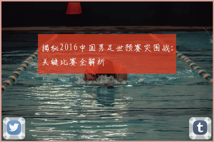 揭秘2016中国男足世预赛突围战：关键比赛全解析