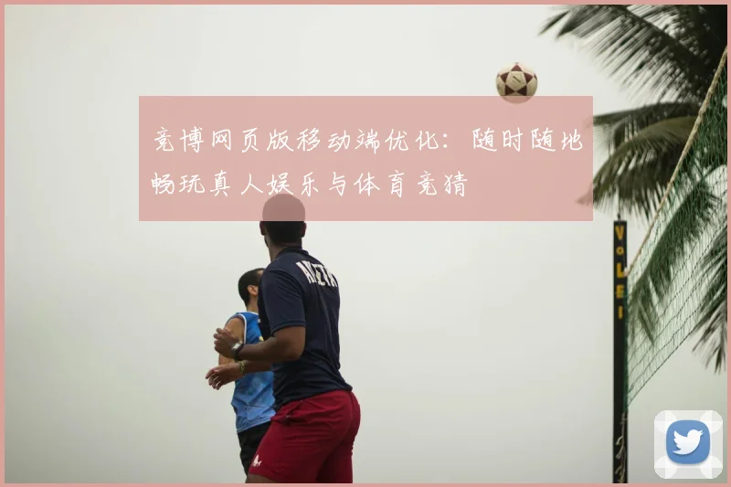 竞博网页版移动端优化：随时随地畅玩真人娱乐与体育竞猜