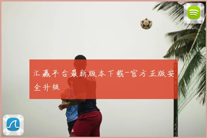汇赢平台最新版本下载-官方正版安全升级