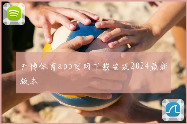 开博体育app官网下载安装2024最新版本