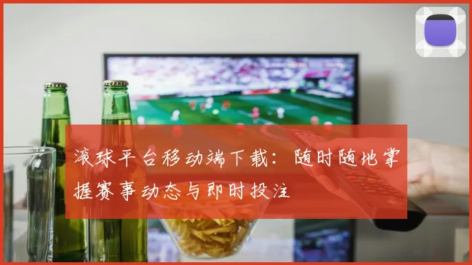 滚球平台移动端下载：随时随地掌握赛事动态与即时投注