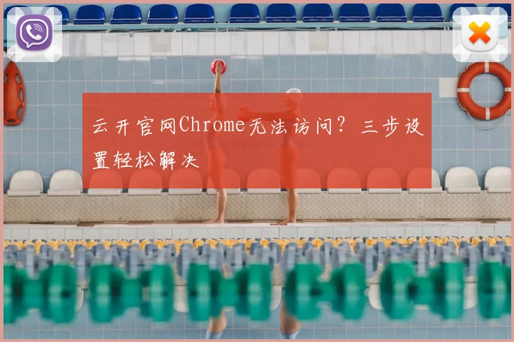 云开官网Chrome无法访问？三步设置轻松解决