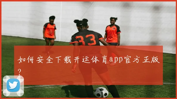 如何安全下载开运体育app官方正版？