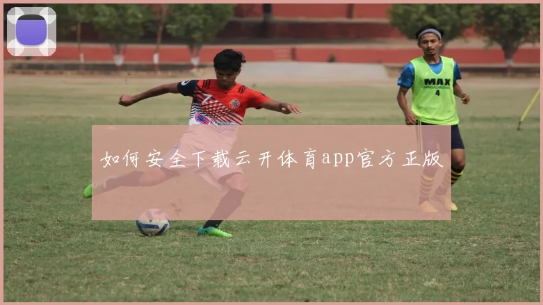 如何安全下载云开体育app官方正版