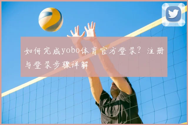 如何完成yobo体育官方登录？注册与登录步骤详解