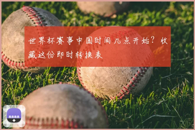 世界杯赛事中国时间几点开始？收藏这份即时转换表