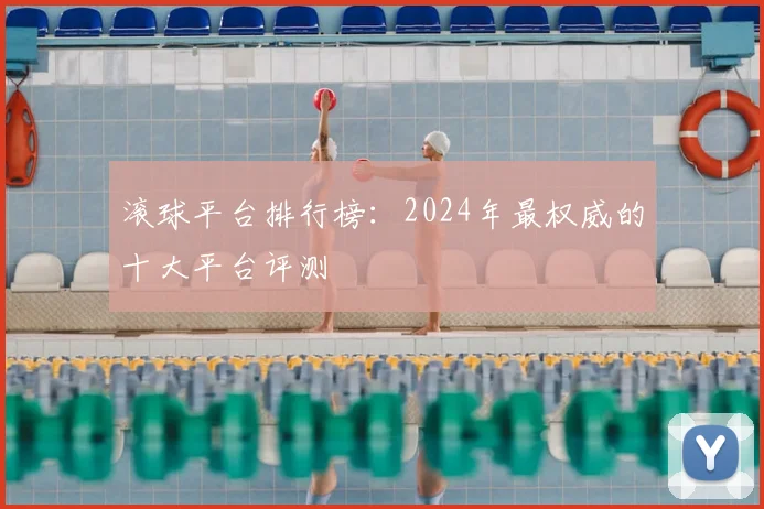 滚球平台排行榜：2024年最权威的十大平台评测