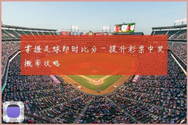 掌握足球即时比分 - 提升彩票中奖概率攻略