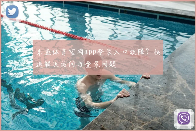 乐鱼体育官网app登录入口故障？快速解决访问与登录问题